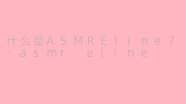 什么是ASMREline？-asmr eline