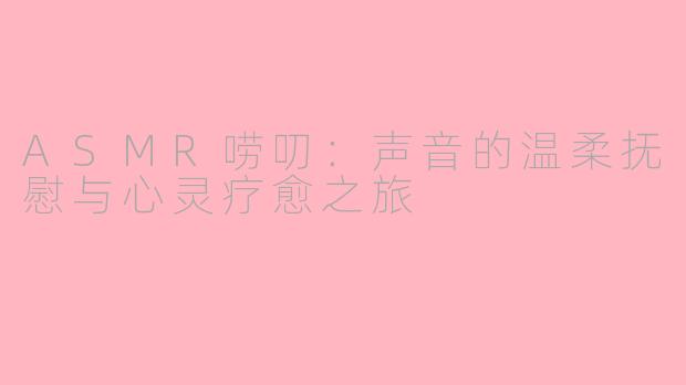 ASMR唠叨：声音的温柔抚慰与心灵疗愈之旅