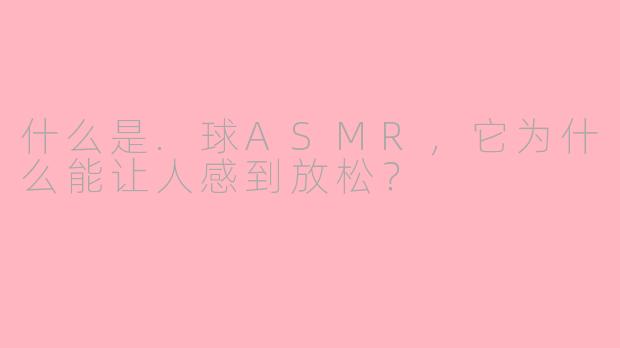 什么是.球ASMR，它为什么能让人感到放松？
