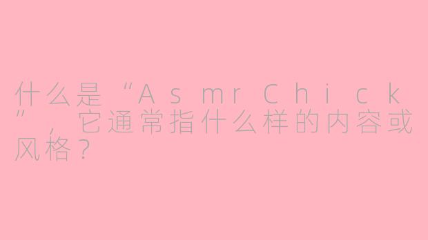 什么是“AsmrChick”，它通常指什么样的内容或风格？