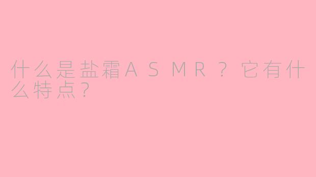 什么是盐霜ASMR？它有什么特点？