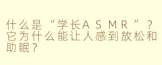 什么是“学长ASMR”？它为什么能让人感到放松和助眠？