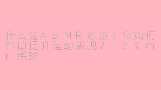 什么是ASMR练球？它如何帮助提升运动表现？-asmr练球