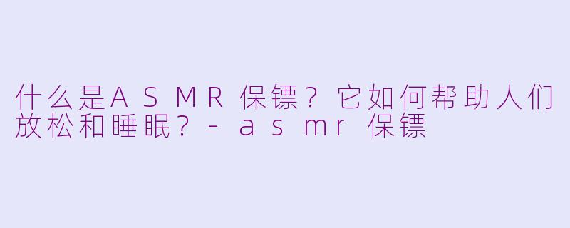 什么是ASMR保镖?它如何帮助人们放松和睡眠?