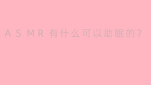 ASMR有什么可以助眠的？