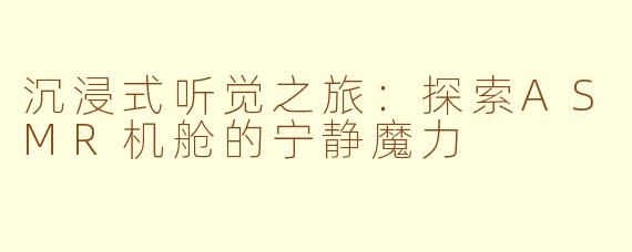 沉浸式听觉之旅：探索ASMR机舱的宁静魔力