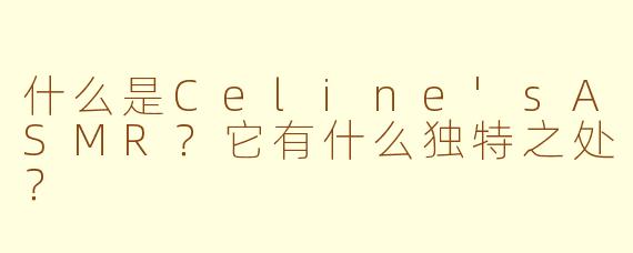 什么是Celine'sASMR？它有什么独特之处？