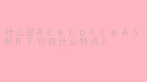 什么是AceForceASMR？它有什么特点？