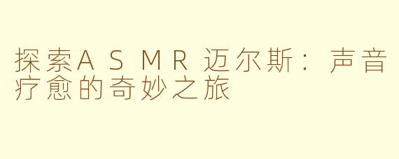 探索ASMR迈尔斯：声音疗愈的奇妙之旅