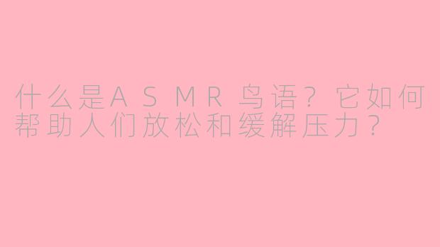 什么是ASMR鸟语?它如何帮助人们放松和缓解压力?
