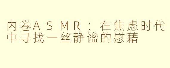 内卷ASMR：在焦虑时代中寻找一丝静谧的慰藉