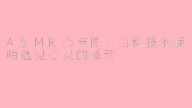 ASMR心电图：当科技的呢喃遇见心灵的悸动