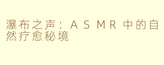 瀑布之声：ASMR中的自然疗愈秘境