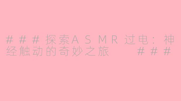 ###探索ASMR过电：神经触动的奇妙之旅

###