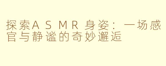 探索ASMR身姿：一场感官与静谧的奇妙邂逅