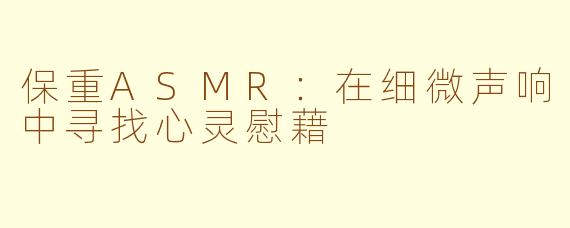 保重ASMR：在细微声响中寻找心灵慰藉