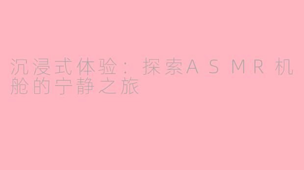 沉浸式体验：探索ASMR机舱的宁静之旅