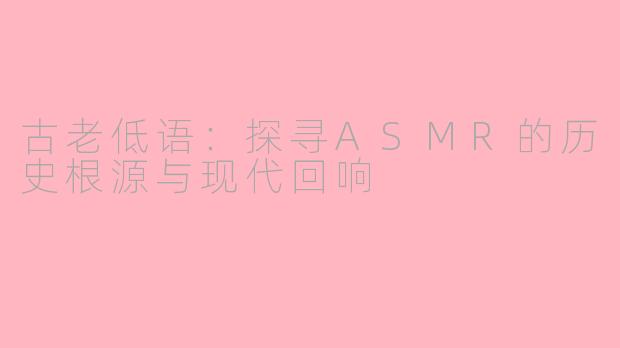 古老低语：探寻ASMR的历史根源与现代回响