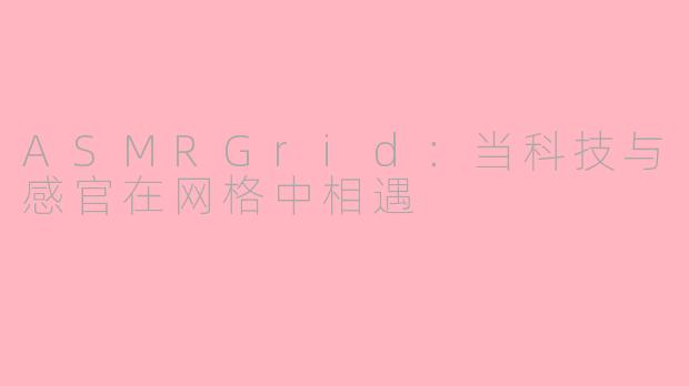 ASMRGrid：当科技与感官在网格中相遇