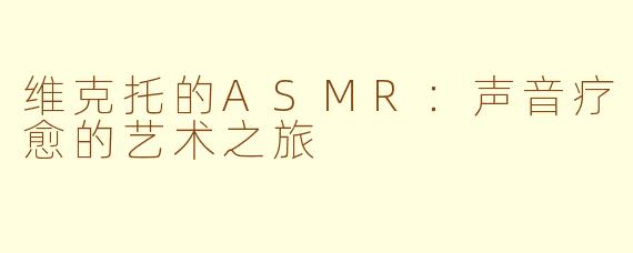 维克托的ASMR：声音疗愈的艺术之旅