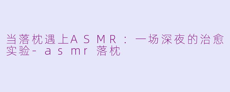 当落枕遇上ASMR：一场深夜的治愈实验-asmr落枕