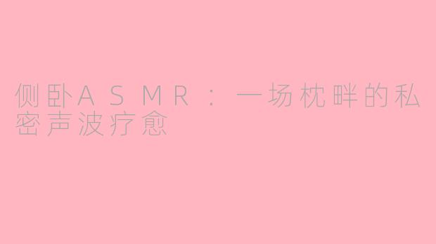 侧卧ASMR：一场枕畔的私密声波疗愈