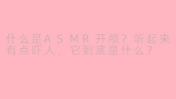 什么是ASMR开颅？听起来有点吓人，它到底是什么？