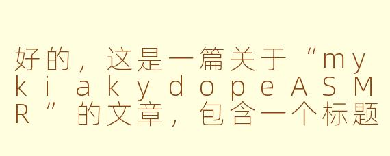好的，这是一篇关于“mykiakydopeASMR”的文章，包含一个标题和正文。

---

###mykiakydopeASMR：在慵懒与梦幻中，寻获极致放松的听觉秘境

###
