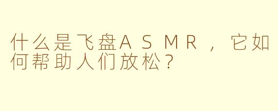 什么是飞盘ASMR，它如何帮助人们放松？