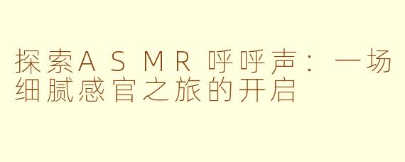 探索ASMR呼呼声：一场细腻感官之旅的开启