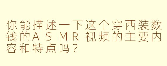 你能描述一下这个穿西装数钱的ASMR视频的主要内容和特点吗？