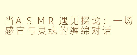当ASMR遇见探戈：一场感官与灵魂的缠绵对话