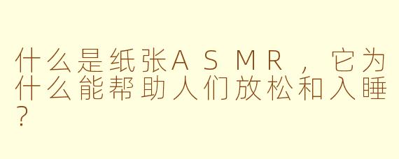 什么是纸张ASMR，它为什么能帮助人们放松和入睡？