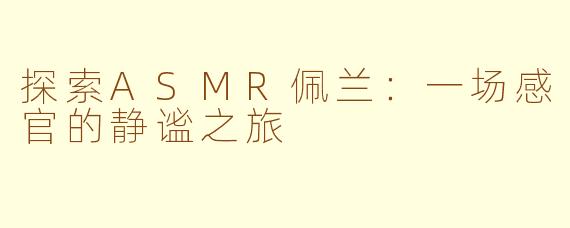 探索ASMR佩兰：一场感官的静谧之旅