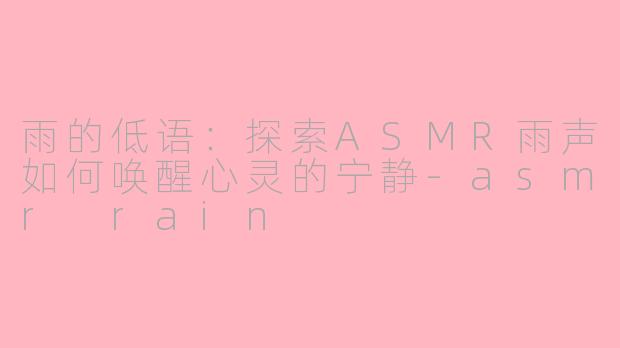 雨的低语:探索ASMR雨声如何唤醒心灵的宁静