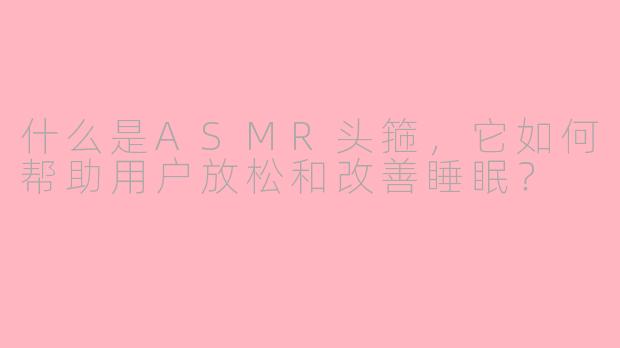 什么是ASMR头箍,它如何帮助用户放松和改善睡眠?