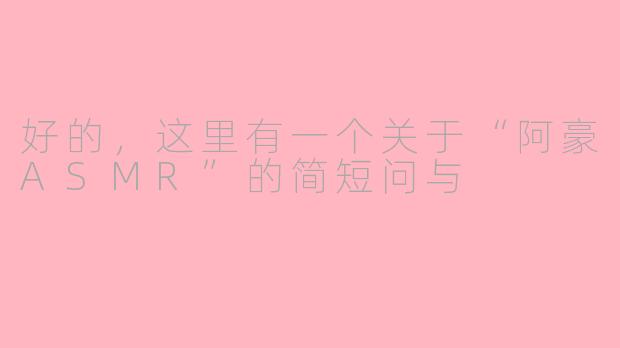 好的，这里有一个关于“阿豪ASMR”的简短问与