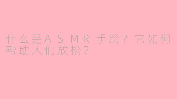 什么是ASMR手绘？它如何帮助人们放松？