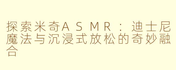 探索米奇ASMR：迪士尼魔法与沉浸式放松的奇妙融合