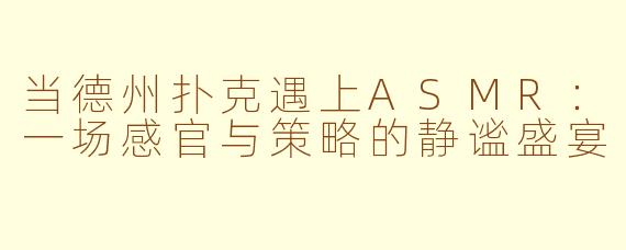 当德州扑克遇上ASMR：一场感官与策略的静谧盛宴