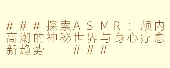 ###探索ASMR：颅内高潮的神秘世界与身心疗愈新趋势

###