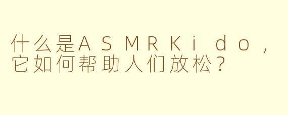 什么是ASMRKido，它如何帮助人们放松？
