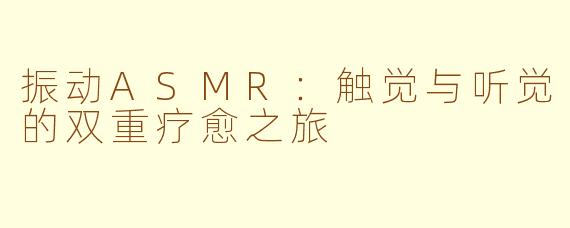 振动ASMR：触觉与听觉的双重疗愈之旅