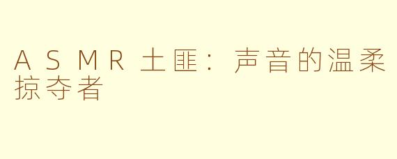 ASMR土匪：声音的温柔掠夺者