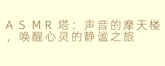 ASMR塔：声音的摩天楼，唤醒心灵的静谧之旅