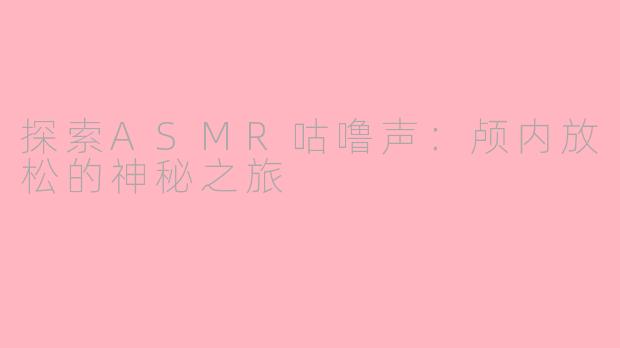 探索ASMR咕噜声:颅内放松的神秘之旅