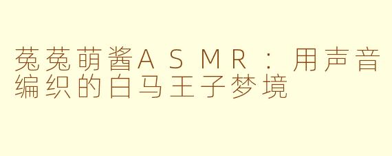 菟菟萌酱ASMR：用声音编织的白马王子梦境