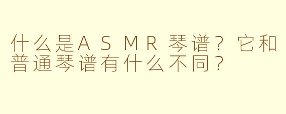 什么是ASMR琴谱？它和普通琴谱有什么不同？