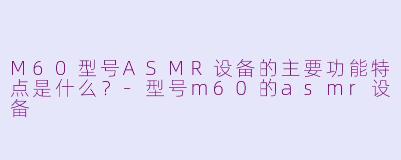 M60型号ASMR设备的主要功能特点是什么?