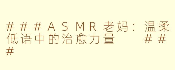 ###ASMR老妈：温柔低语中的治愈力量

###